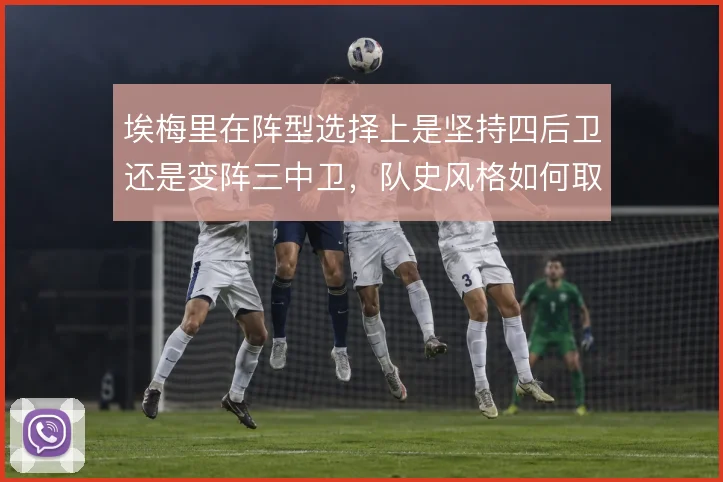 埃梅里在阵型选择上是坚持四后卫还是变阵三中卫，队史风格如何取舍