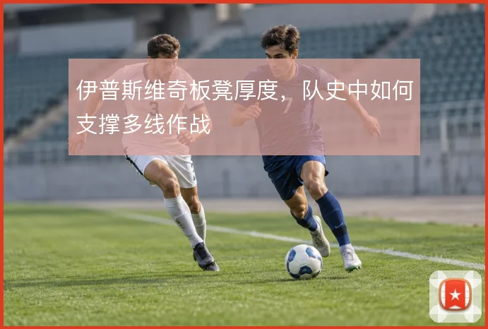 伊普斯维奇板凳厚度，队史中如何支撑多线作战