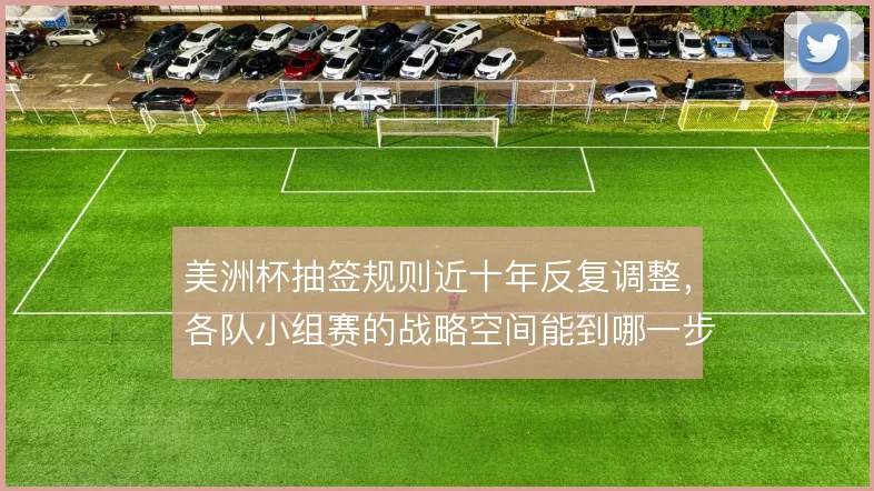 美洲杯抽签规则近十年反复调整，各队小组赛的战略空间能到哪一步