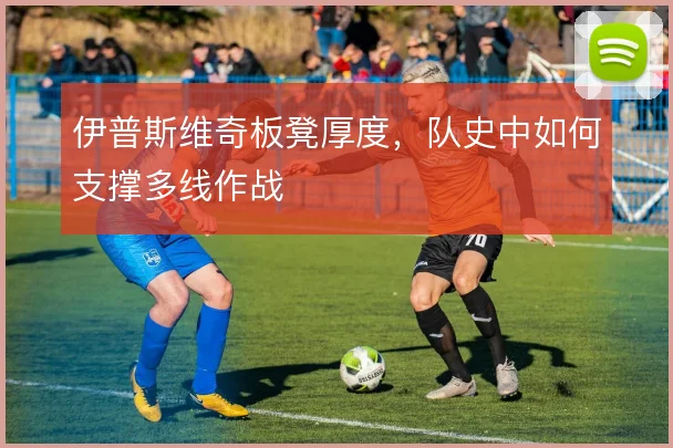 伊普斯维奇板凳厚度，队史中如何支撑多线作战